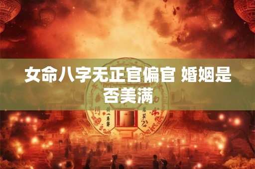 女命八字无正官偏官 婚姻是否美满