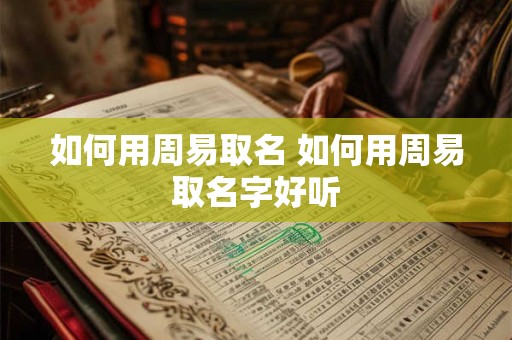 如何用周易取名 如何用周易取名字好听
