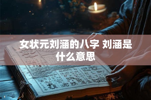女状元刘涵的八字 刘涵是什么意思