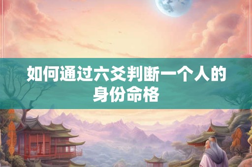 如何通过六爻判断一个人的身份命格