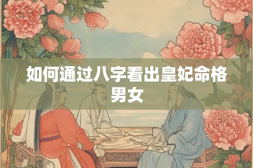 如何通过八字看出皇妃命格男女