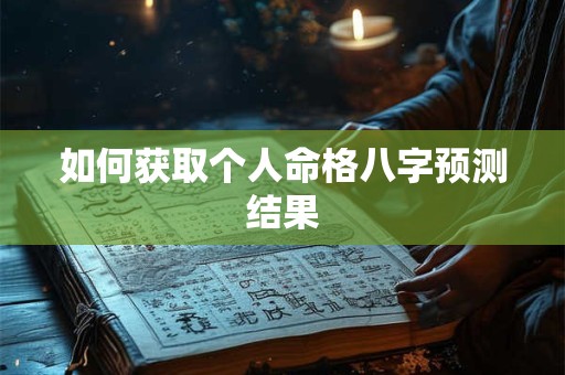 如何获取个人命格八字预测结果 如何获取个人命格八字预测结果