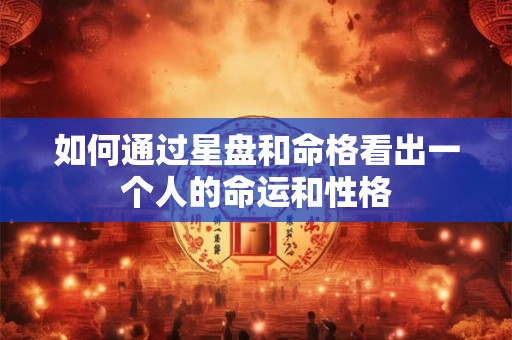 如何通过星盘和命格看出一个人的命运和性格