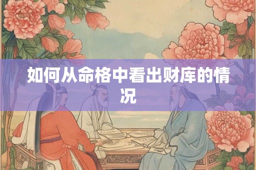 如何从命格中看出财库的情况
