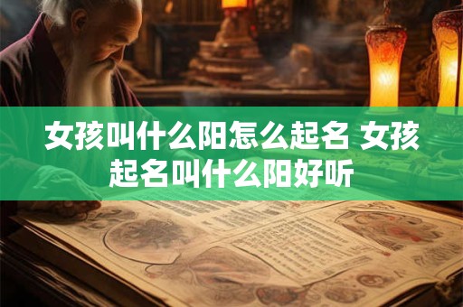 女孩叫什么阳怎么起名 女孩起名叫什么阳好听 女孩叫什么阳怎么起名 女孩起名叫什么阳好听