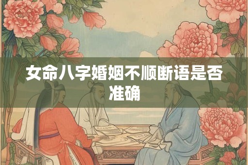 女命八字婚姻不顺断语是否准确