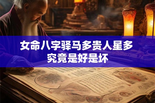 女命八字驿马多贵人星多 究竟是好是坏