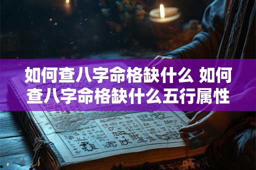 如何查八字命格缺什么 如何查八字命格缺什么五行属性