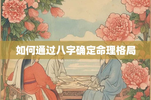 如何通过八字确定命理格局