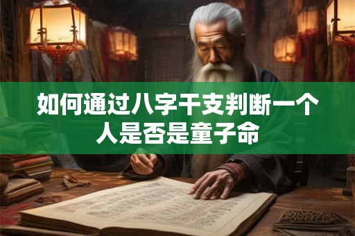如何通过八字干支判断一个人是否是童子命
