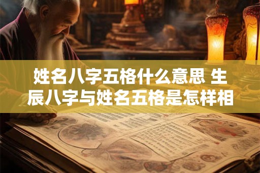 姓名八字五格什么意思 生辰八字与姓名五格是怎样相配的