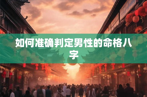 如何准确判定男性的命格八字 如何准确判定男性的命格八字