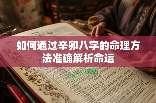如何通过辛卯八字的命理方法准确解析命运
