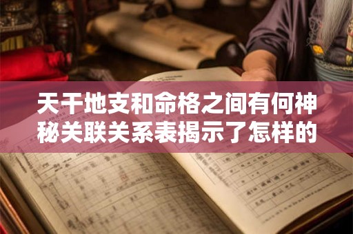 天干地支和命格之间有何神秘关联关系表揭示了怎样的命运密码