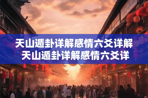 天山遁卦详解感情六爻详解 天山遁卦详解感情六爻详解大全