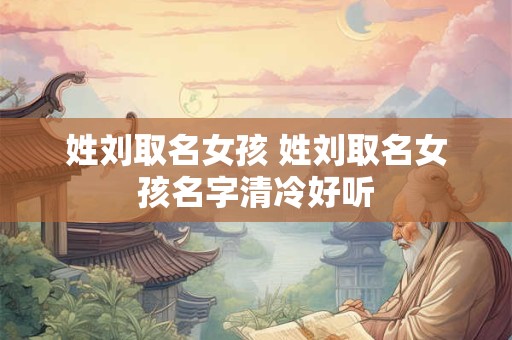 姓刘取名女孩 姓刘取名女孩名字清冷好听