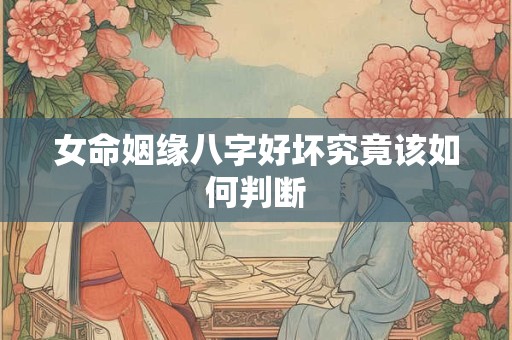 女命姻缘八字好坏究竟该如何判断