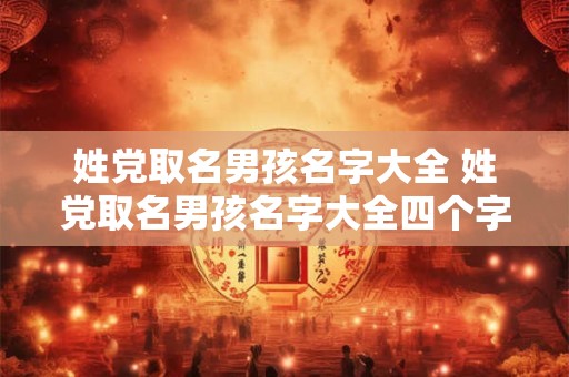姓党取名男孩名字大全 姓党取名男孩名字大全四个字