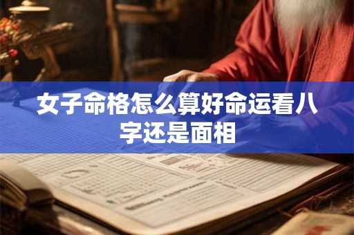 女子命格怎么算好命运看八字还是面相