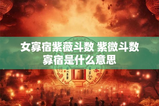 女寡宿紫薇斗数 紫微斗数寡宿是什么意思