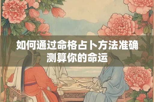 如何通过命格占卜方法准确测算你的命运