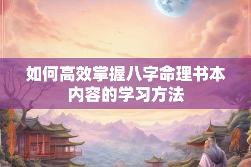 如何高效掌握八字命理书本内容的学习方法