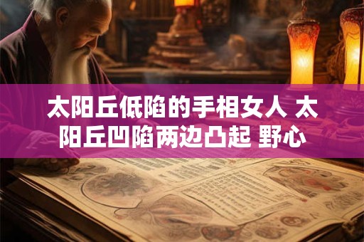 太阳丘低陷的手相女人 太阳丘凹陷两边凸起 野心 太阳丘低陷的手相女人 太阳丘凹陷两边凸起 野心