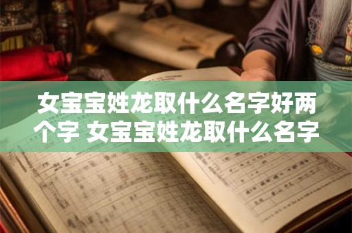 女宝宝姓龙取什么名字好两个字 女宝宝姓龙取什么名字好两个字好听