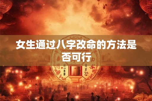 女生通过八字改命的方法是否可行