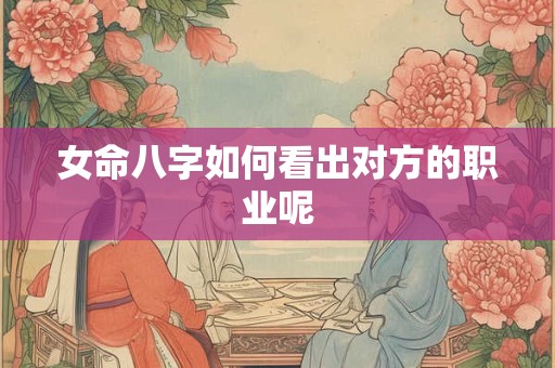 女命八字如何看出对方的职业呢