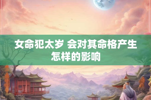 女命犯太岁 会对其命格产生怎样的影响