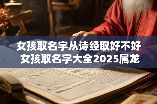 女孩取名字从诗经取好不好 女孩取名字大全2025属龙免费取名 女孩取名字从诗经取好不好 女孩取名字大全2025属龙免费取名