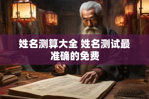 姓名测算大全 姓名测试最准确的免费