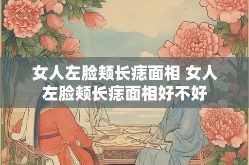 女人左脸颊长痣面相 女人左脸颊长痣面相好不好