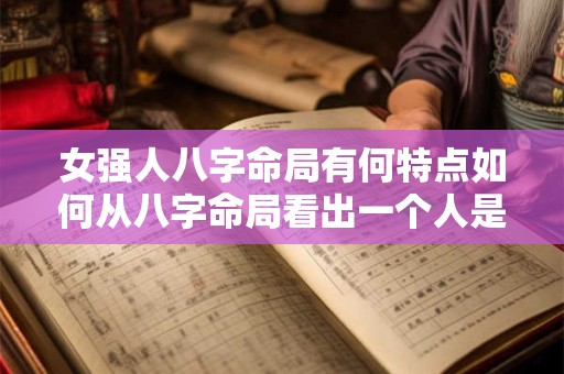 女强人八字命局有何特点如何从八字命局看出一个人是否具有女强人潜质
