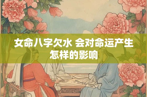 女命八字欠水 会对命运产生怎样的影响