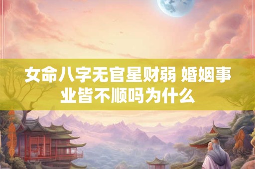 女命八字无官星财弱 婚姻事业皆不顺吗为什么