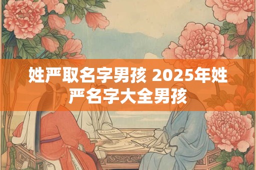 姓严取名字男孩 2026年姓严名字大全男孩