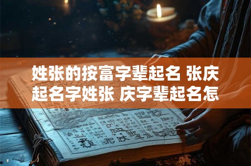 详细阅读:姓张的按富字辈起名 张庆起名字姓张 庆字辈起名怎么好 姓张的按富字辈起名 张庆起名字姓张 庆字辈起名怎么好