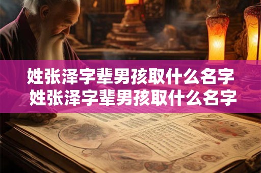 姓张泽字辈男孩取什么名字 姓张泽字辈男孩取什么名字好听