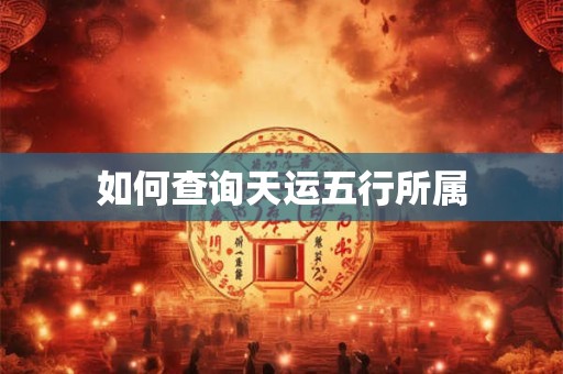 如何查询天运五行所属 如何查询天运五行所属