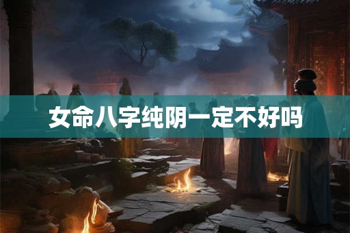 女命八字纯阴一定不好吗