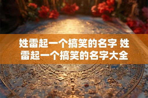 姓雷起一个搞笑的名字 姓雷起一个搞笑的名字大全