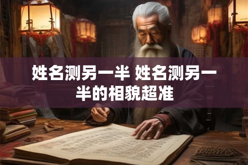 详细阅读:姓名测另一半 姓名测另一半的相貌超准 姓名测另一半 姓名测另一半的相貌超准
