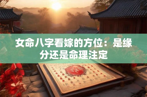 女命八字看嫁的方位：是缘分还是命理注定
