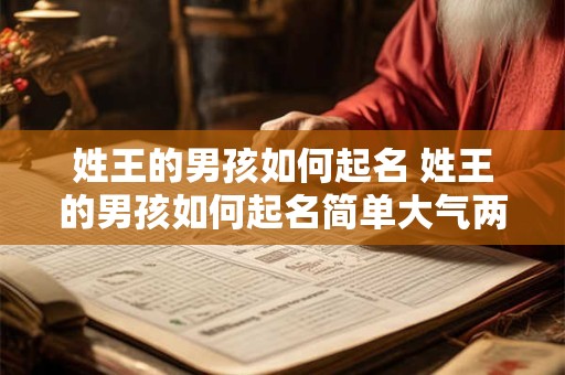 姓王的男孩如何起名 姓王的男孩如何起名简单大气两个字
