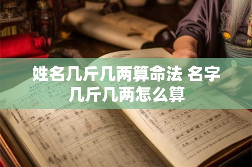 姓名几斤几两算命法 名字几斤几两怎么算
