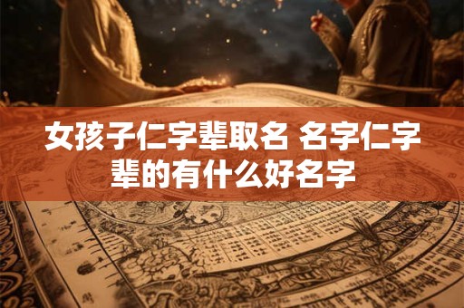 女孩子仁字辈取名 名字仁字辈的有什么好名字