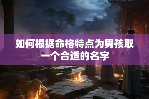 如何根据命格特点为男孩取一个合适的名字