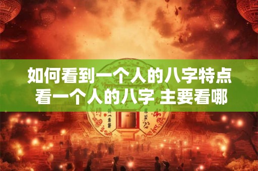 如何看到一个人的八字特点 看一个人的八字 主要看哪几方面
